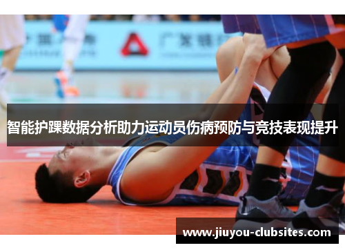 智能护踝数据分析助力运动员伤病预防与竞技表现提升