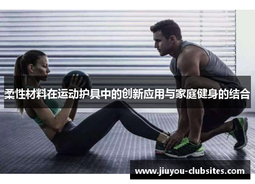 柔性材料在运动护具中的创新应用与家庭健身的结合