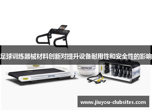 足球训练器械材料创新对提升设备耐用性和安全性的影响
